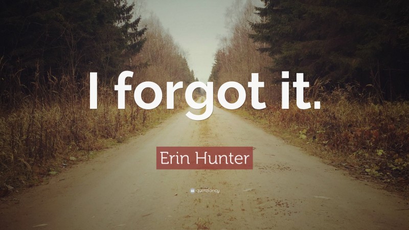 Erin Hunter Quote: “I forgot it.”