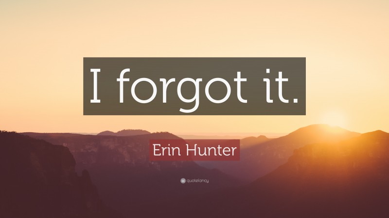 Erin Hunter Quote: “I forgot it.”