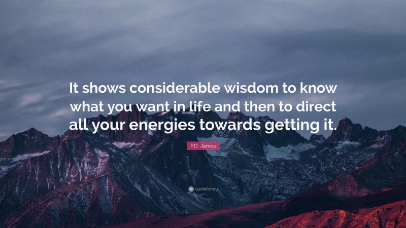 P.D. James Quote: “It shows considerable wisdom to know what you want in life and then to direct all your energies towards getting it.”