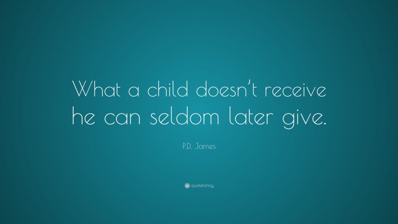 P.D. James Quote: “What a child doesn’t receive he can seldom later give.”