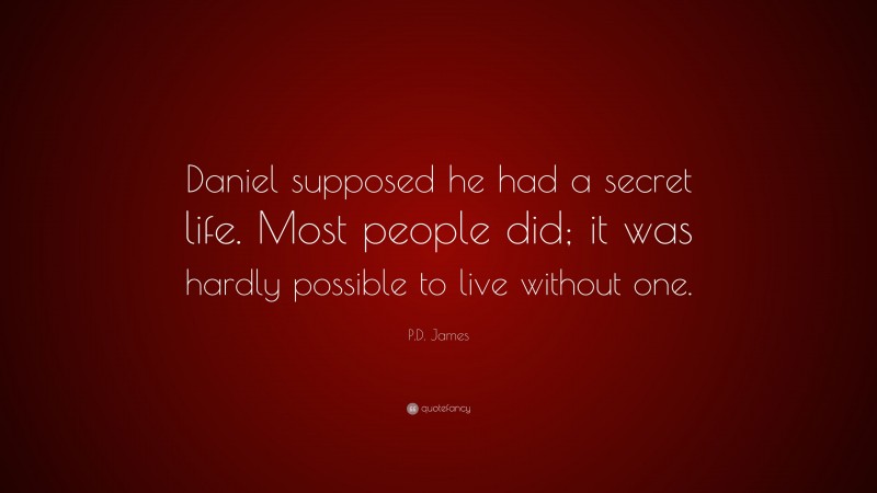 P.D. James Quote: “Daniel supposed he had a secret life. Most people did; it was hardly possible to live without one.”