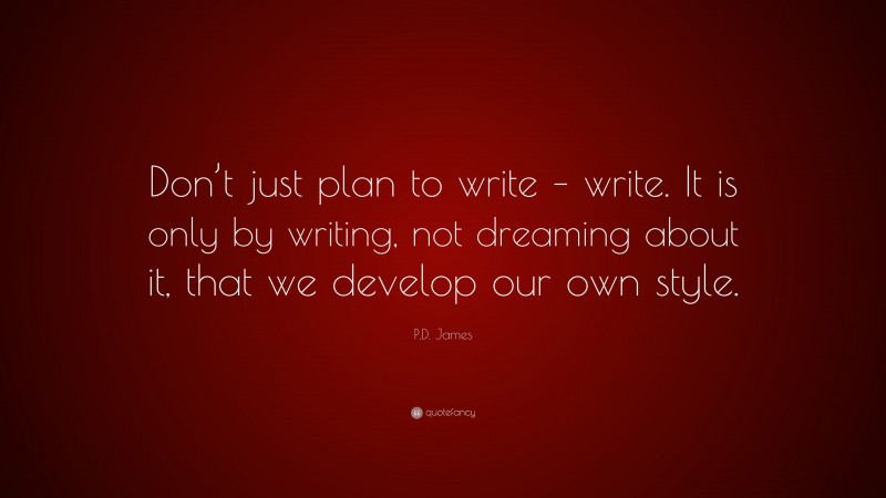 P.D. James Quote: “Don’t just plan to write – write. It is only by writing, not dreaming about it, that we develop our own style.”