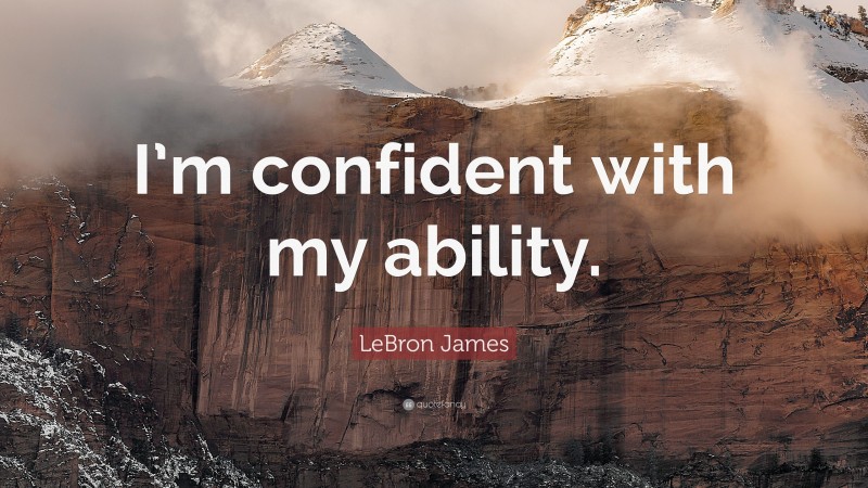 LeBron James Quote: “I’m confident with my ability.”