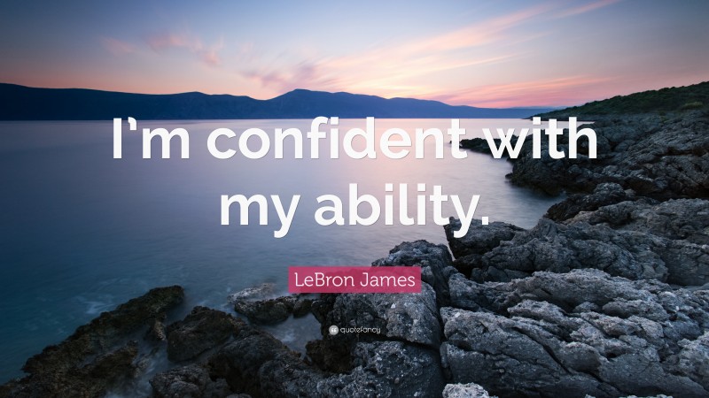 LeBron James Quote: “I’m confident with my ability.”