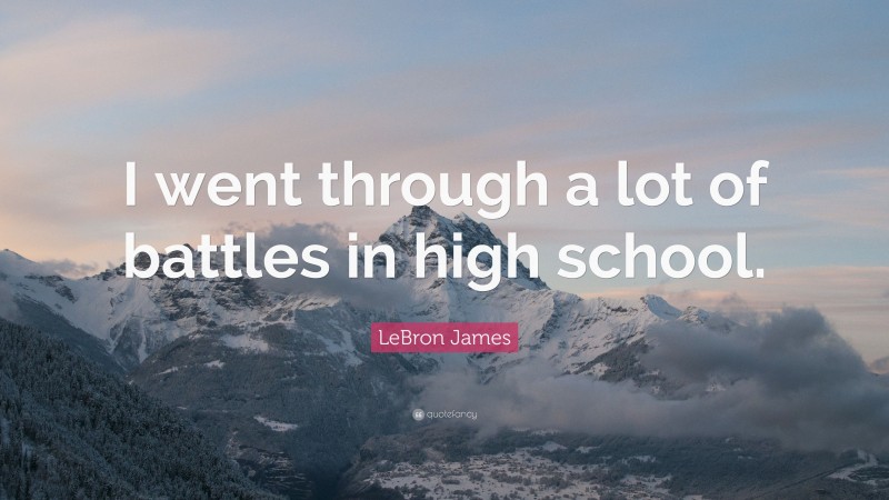 LeBron James Quote: “I went through a lot of battles in high school.”