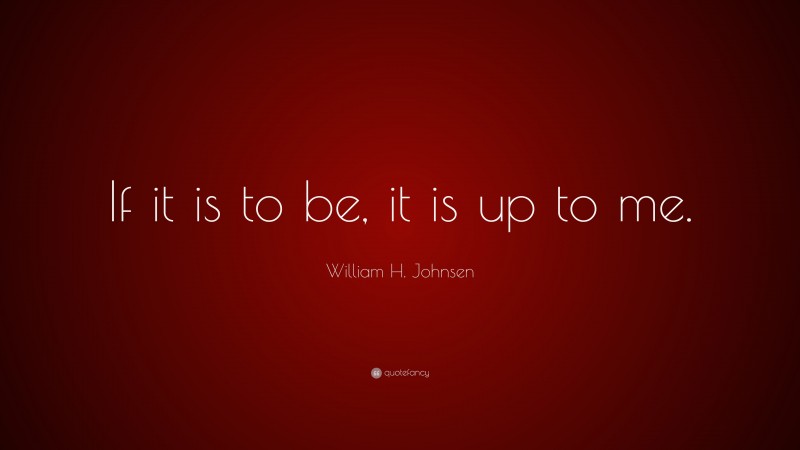 William H. Johnsen Quote: “If it is to be, it is up to me.”
