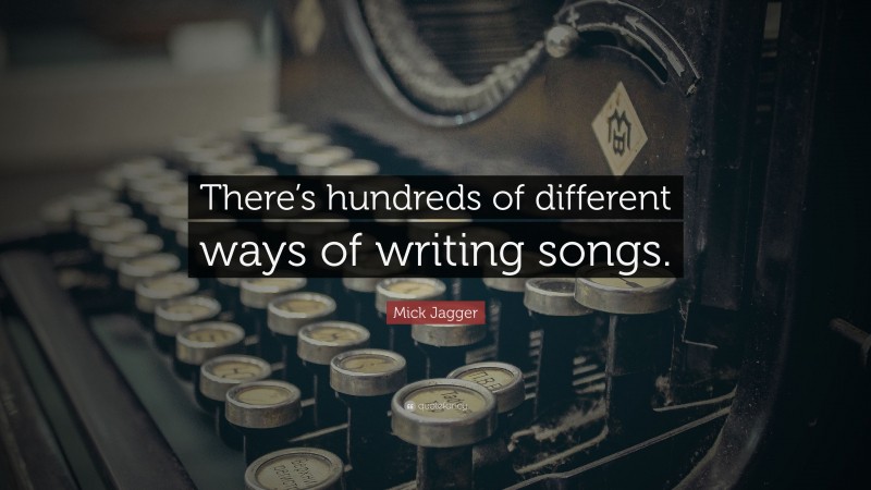 Mick Jagger Quote: “There’s hundreds of different ways of writing songs.”