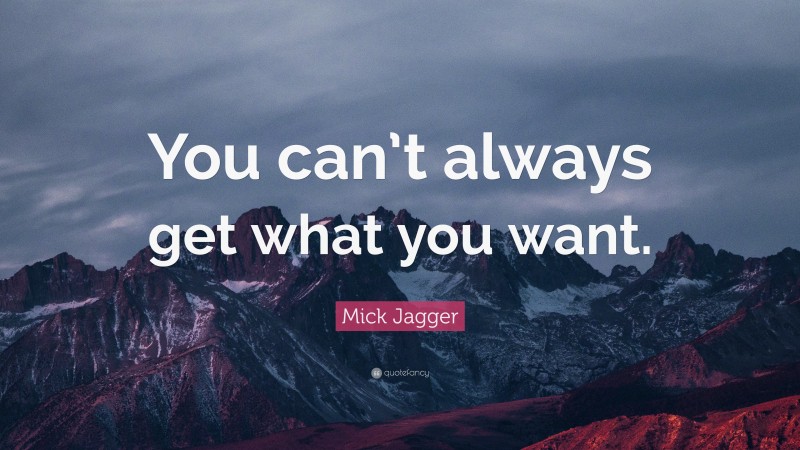 Mick Jagger Quote: “You can’t always get what you want.”