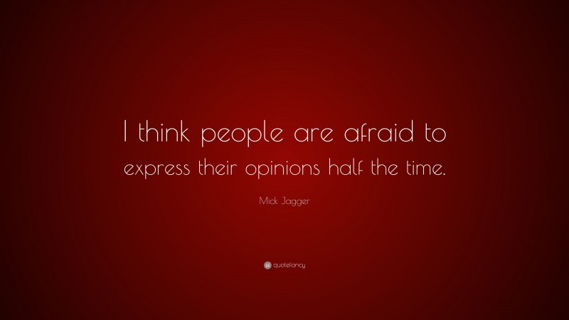 Mick Jagger Quote: “I think people are afraid to express their opinions half the time.”