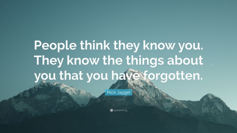 Mick Jagger Quote: “People think they know you. They know the things about you that you have forgotten.”