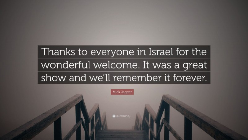 Mick Jagger Quote: “Thanks to everyone in Israel for the wonderful welcome. It was a great show and we’ll remember it forever.”