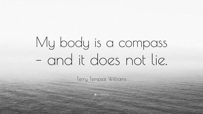 Terry Tempest Williams Quote: “My body is a compass – and it does not lie.”