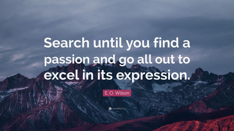 E. O. Wilson Quote: “Search until you find a passion and go all out to excel in its expression.”