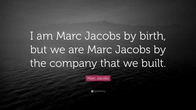 Marc Jacobs Quote: “I am Marc Jacobs by birth, but we are Marc Jacobs by the company that we built.”