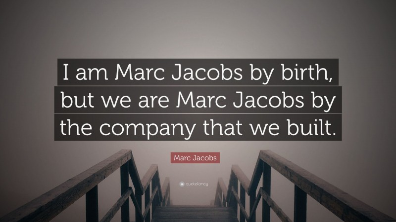 Marc Jacobs Quote: “I am Marc Jacobs by birth, but we are Marc Jacobs by the company that we built.”
