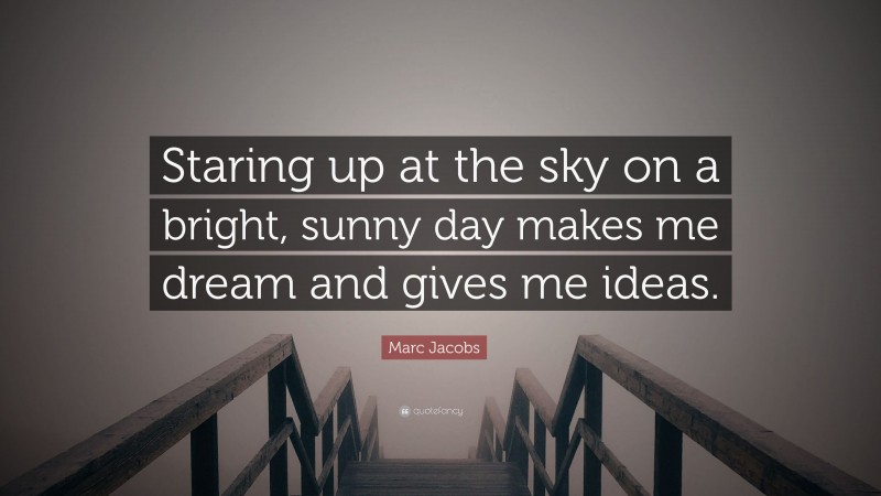 Marc Jacobs Quote: “Staring up at the sky on a bright, sunny day makes me dream and gives me ideas.”