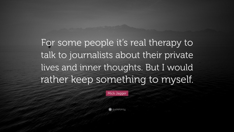 Mick Jagger Quote: “For some people it’s real therapy to talk to journalists about their private lives and inner thoughts. But I would rather keep something to myself.”