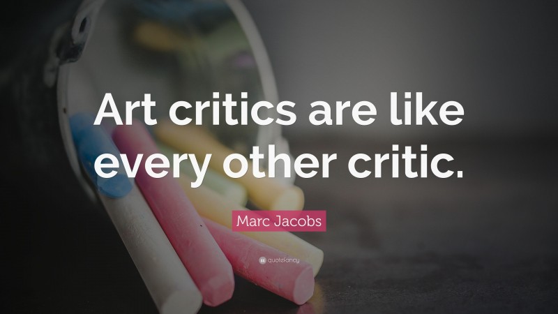 Marc Jacobs Quote: “Art critics are like every other critic.”