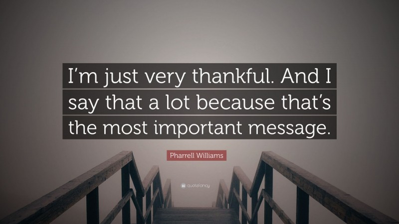 Pharrell Williams Quote: “I’m just very thankful. And I say that a lot because that’s the most important message.”