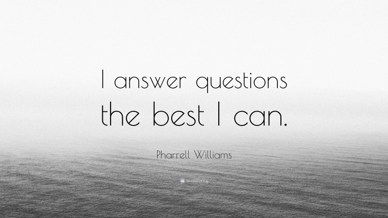 Pharrell Williams Quote: “I answer questions the best I can.”