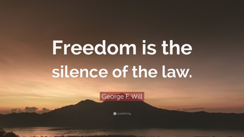 George F. Will Quote: “Freedom is the silence of the law.”