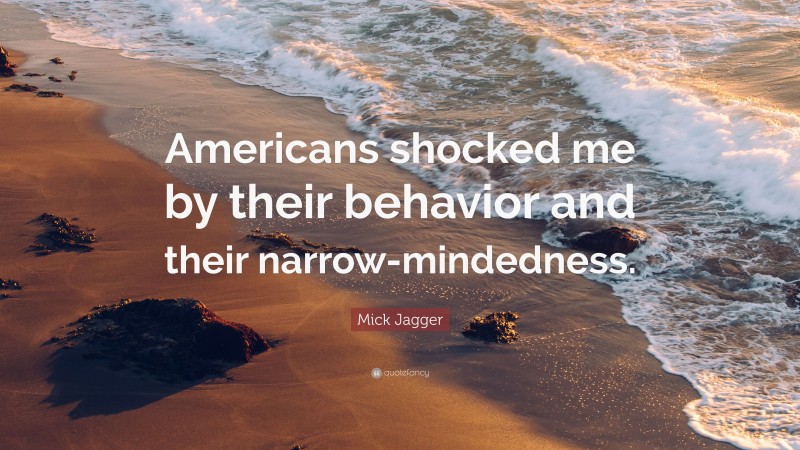 Mick Jagger Quote: “Americans shocked me by their behavior and their narrow-mindedness.”
