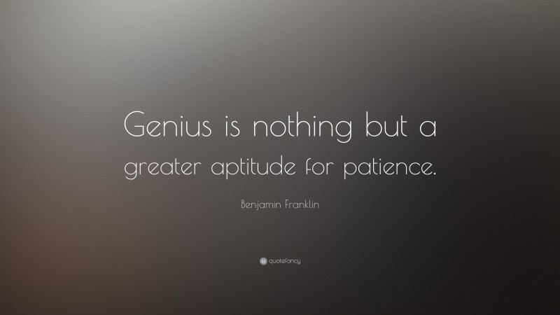 Benjamin Franklin Quote: “Genius is nothing but a greater aptitude for patience.”