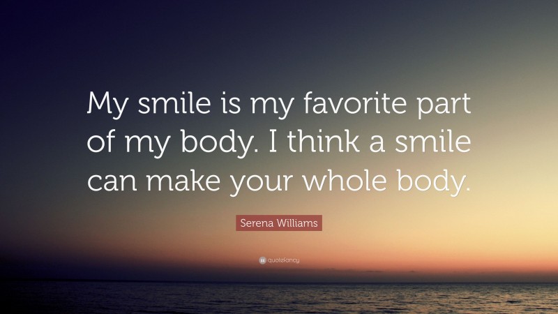 Serena Williams Quote: “My smile is my favorite part of my body. I think a smile can make your whole body.”