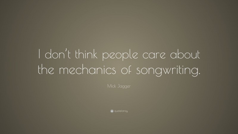 Mick Jagger Quote: “I don’t think people care about the mechanics of songwriting.”