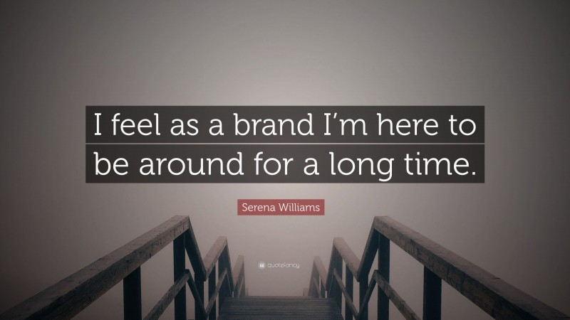 Serena Williams Quote: “I feel as a brand I’m here to be around for a long time.”
