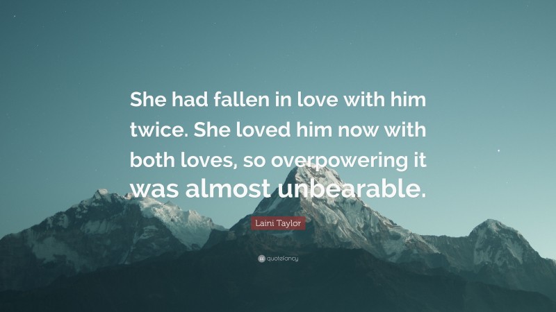 Laini Taylor Quote: “She had fallen in love with him twice. She loved him now with both loves, so overpowering it was almost unbearable.”