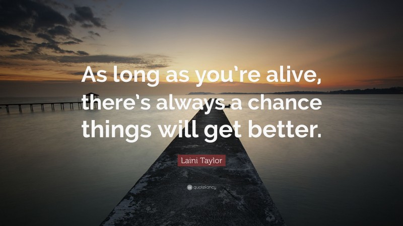 Laini Taylor Quote: “As long as you’re alive, there’s always a chance things will get better.”