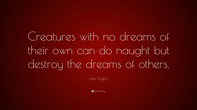Laini Taylor Quote: “Creatures with no dreams of their own can do naught but destroy the dreams of others.”