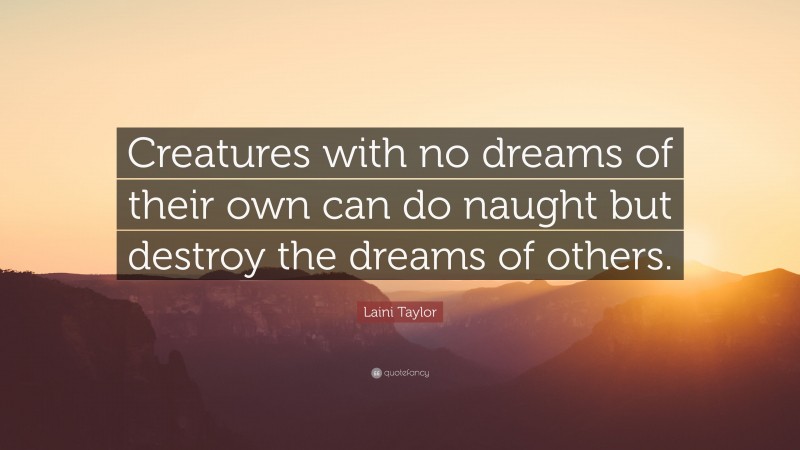 Laini Taylor Quote: “Creatures with no dreams of their own can do naught but destroy the dreams of others.”