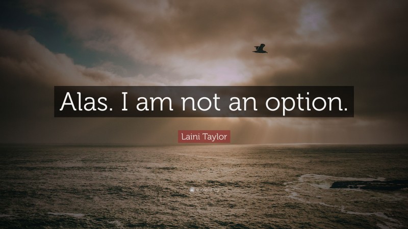 Laini Taylor Quote: “Alas. I am not an option.”