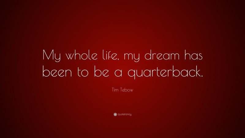 Tim Tebow Quote: “My whole life, my dream has been to be a quarterback.”