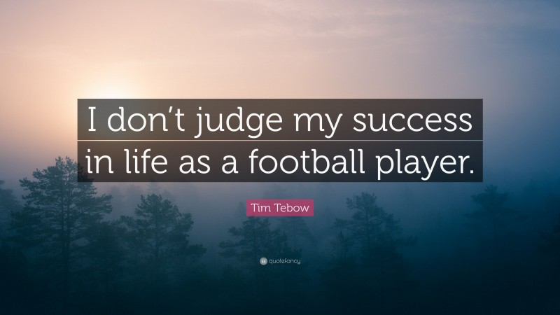 Tim Tebow Quote: “I don’t judge my success in life as a football player.”