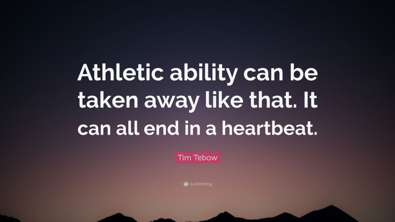 Tim Tebow Quote: “Athletic ability can be taken away like that. It can all end in a heartbeat.”