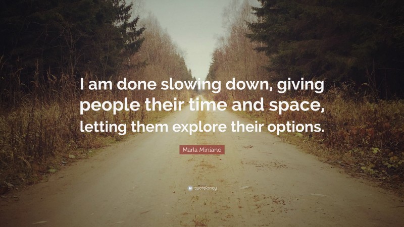 Marla Miniano Quote: “I am done slowing down, giving people their time and space, letting them explore their options.”