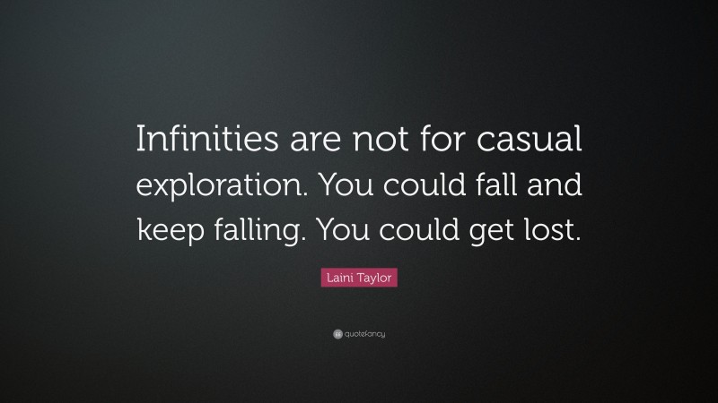 Laini Taylor Quote: “Infinities are not for casual exploration. You could fall and keep falling. You could get lost.”