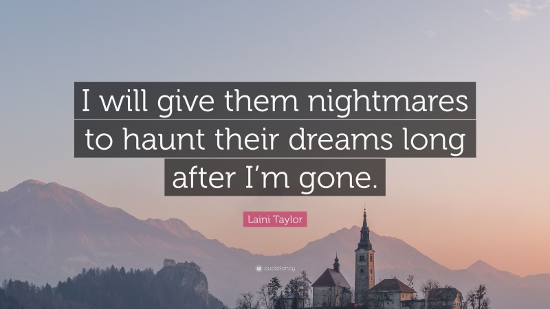 Laini Taylor Quote: “I will give them nightmares to haunt their dreams long after I’m gone.”
