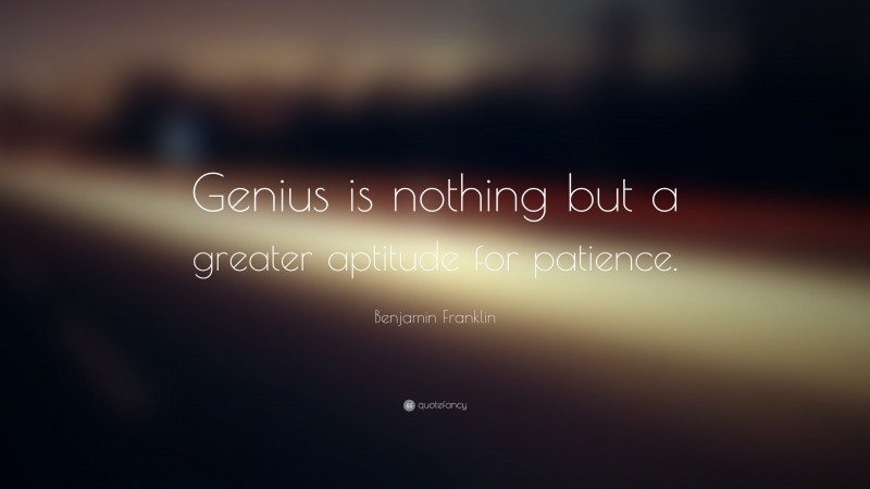 Benjamin Franklin Quote: “Genius is nothing but a greater aptitude for patience.”