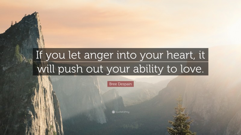 Bree Despain Quote: “If you let anger into your heart, it will push out your ability to love.”