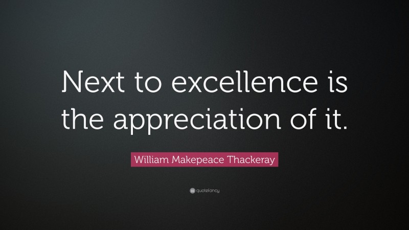 William Makepeace Thackeray Quote: “Next to excellence is the appreciation of it.”