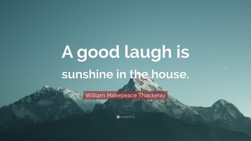 William Makepeace Thackeray Quote: “A good laugh is sunshine in the house.”