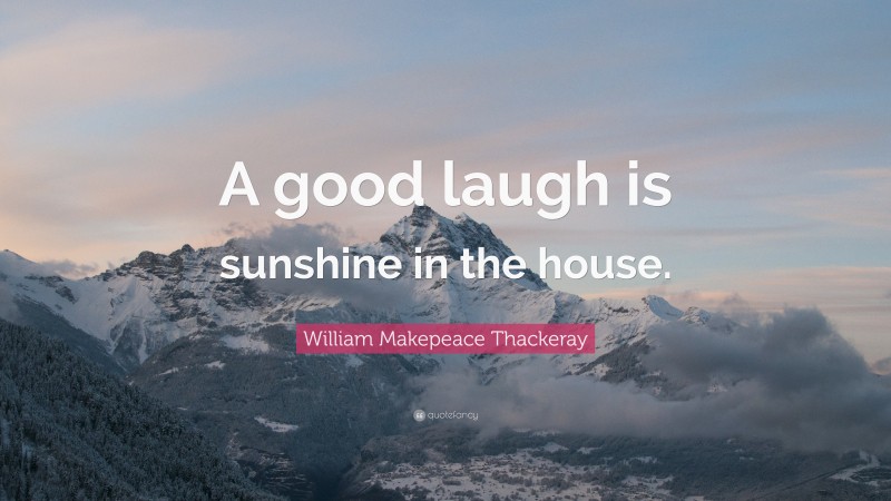 William Makepeace Thackeray Quote: “A good laugh is sunshine in the house.”