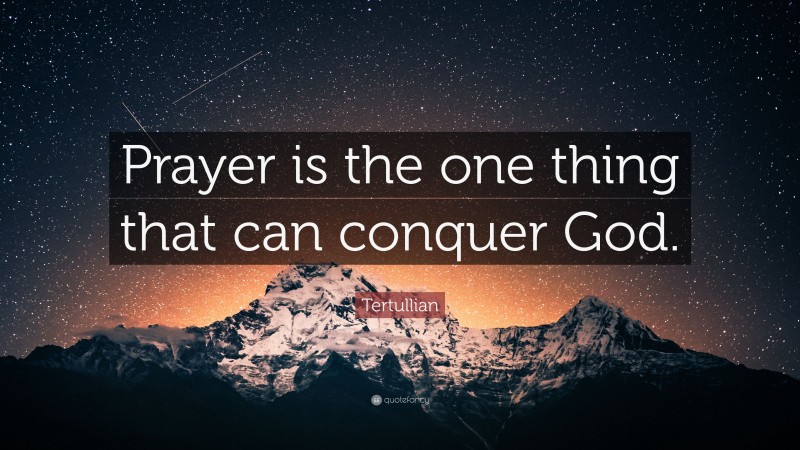 Tertullian Quote: “Prayer is the one thing that can conquer God.”