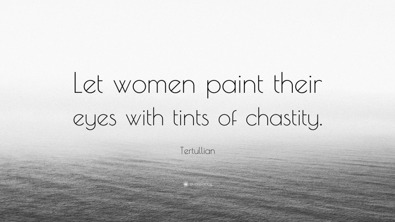 Tertullian Quote: “Let women paint their eyes with tints of chastity.”