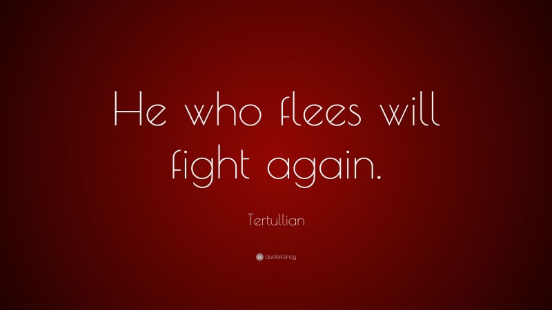 Tertullian Quote: “He who flees will fight again.”