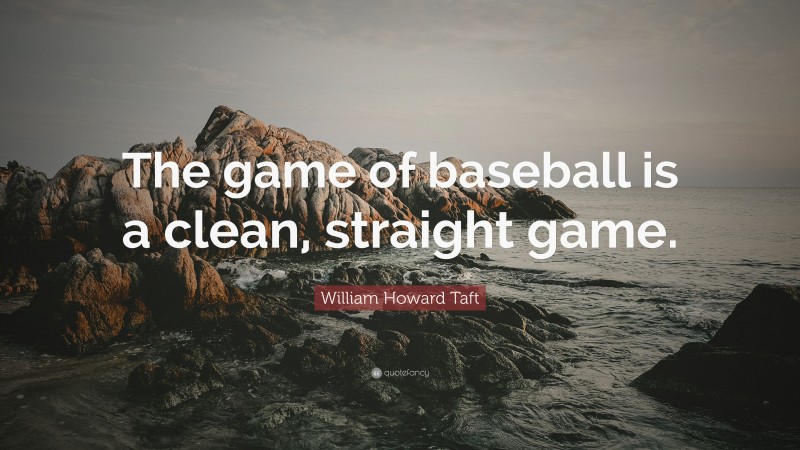 William Howard Taft Quote: “The game of baseball is a clean, straight game.”